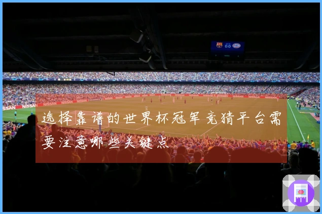 选择靠谱的世界杯冠军竞猜平台需要注意哪些关键点