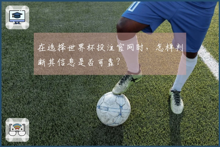 在选择世界杯投注官网时，怎样判断其信息是否可靠？