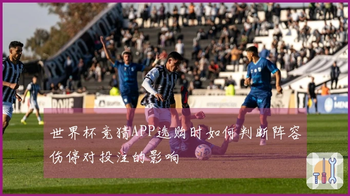 世界杯竞猜APP选购时如何判断阵容伤停对投注的影响